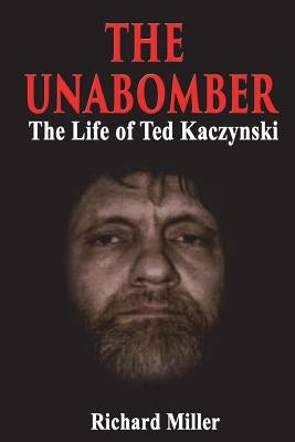 The Unabomber: The Life of Ted Kaczynski by Miller, Richard