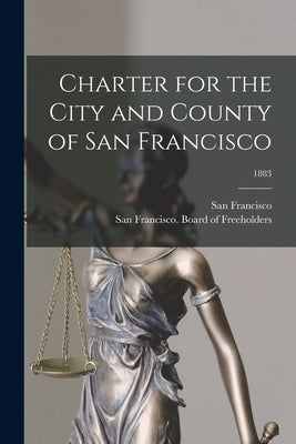 Charter for the City and County of San Francisco; 1883 by San Francisco (Calif )