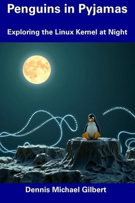 Penguins in Pyjamas: Exploring the Linux Kernel at Night by Gilbert, Dennis Michael