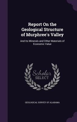 Report On the Geological Structure of Murphree's Valley: And Its Minerals and Other Materials of Economic Value by Geological Survey of Alabama