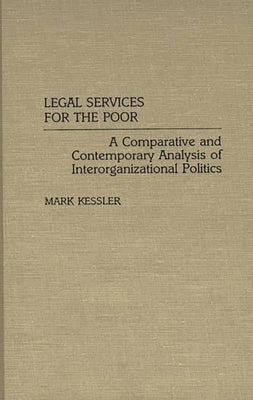 Legal Services for the Poor: A Comparative and Contemporary Analysis of Interorganizational Politics by Kessler, Mark