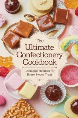 The Ultimate Confectionery Cookbook by Bennett, Olivia