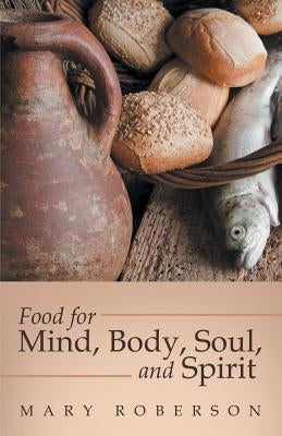 Food for Mind, Body, Soul, and Spirit by Roberson, Mary
