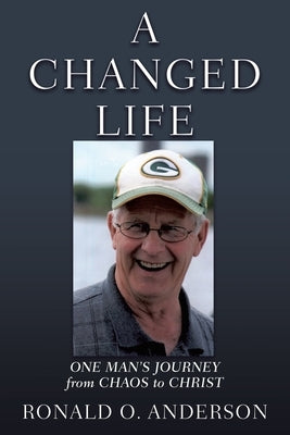 A Changed Life: One Man's Journey from Chaos to Christ by Anderson, Ronald O.