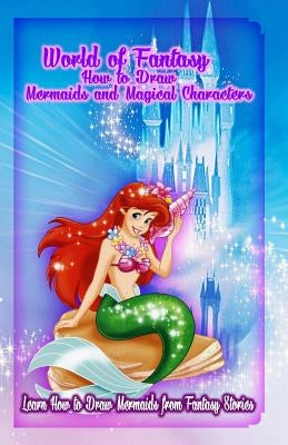 World of Fantasy: How to Draw Mermaids and Magical Characters: Learn How to Draw Mermaids from Fantasy Stories by Publication, Gala