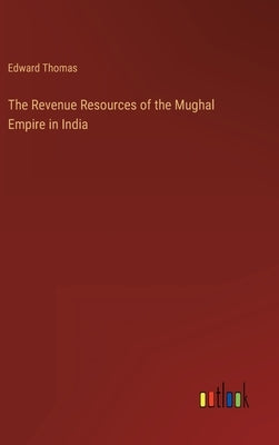 The Revenue Resources of the Mughal Empire in India by Thomas, Edward