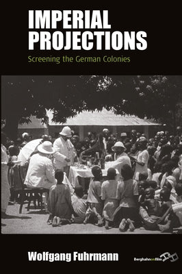 Imperial Projections: Screening the German Colonies by Fuhrmann, Wolfgang