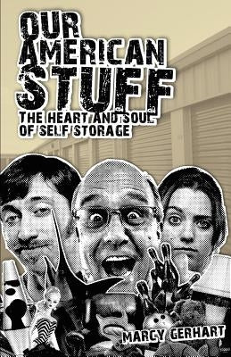 Our American Stuff: The Heart and Soul of Self Storage by Gerhart, Marcy