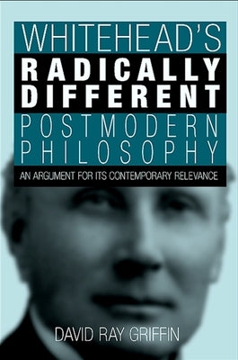 Whitehead's Radically Different Postmodern Philosophy: An Argument for Its Contemporary Relevance by Griffin, David Ray