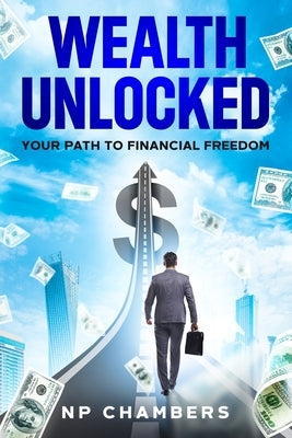 Wealth Unlocked: Your Path to Financial Freedom by Chambers, Np