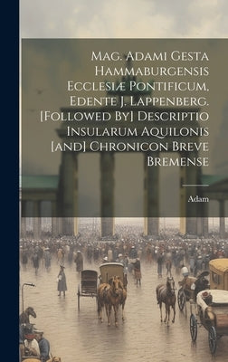 Mag. Adami Gesta Hammaburgensis Ecclesiæ Pontificum, Edente J. Lappenberg. [followed By] Descriptio Insularum Aquilonis [and] Chronicon Breve Bremense by Adam (Canon of Bremen )