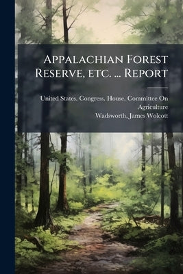 Appalachian Forest Reserve, etc. ... Report by United States Congress House Committe