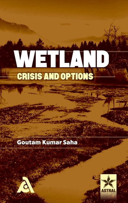 Wetland: Crisis and Options by Saha, Goutam Kumar