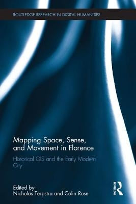 Mapping Space, Sense, and Movement in Florence: Historical GIS and the Early Modern City by Terpstra, Nicholas