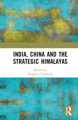 India, China and the Strategic Himalayas by Thapliyal, Sangeeta
