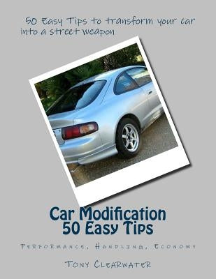Car Modification 50 Easy Tips: Performance Handling by Clearwater, Tony