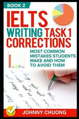 Ielts Writing Task 1 Corrections: Most Common Mistakes Students Make and How to Avoid Them (Book 2) by Chuong, Johnny