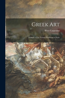 Greek Art; a Study of the Formal Evolution of Style by Carpenter, Rhys 1889-1980