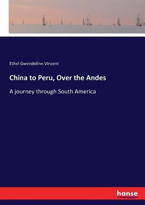 China to Peru, Over the Andes: A journey through South America by Vincent, Ethel Gwendoline