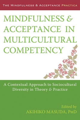 Mindfulness and Acceptance in Multicultural Competency: A Contextual Approach to Sociocultural Diversity in Theory & Practice by Masuda, Akihiko