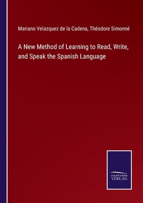 A New Method of Learning to Read, Write, and Speak the Spanish Language by Cadena, Mariano Velazquez De La