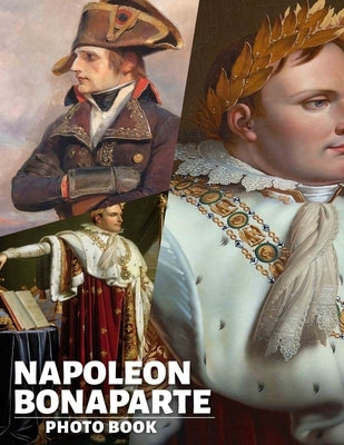 Napoléon Bonaparte Photo Book: Explore The Life Of Napoléon Through 40 Stunning Images Capturing His Historical Journey by Richard, Aaliyah