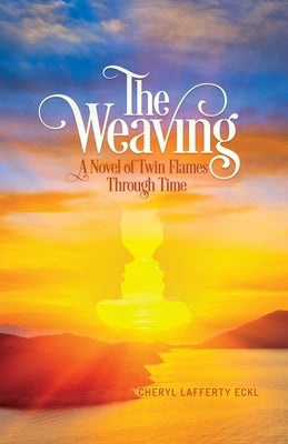 The Weaving: A Novel of Twin Flames Through Time by Eckl, Cheryl Lafferty