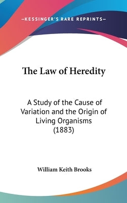 The Law of Heredity: A Study of the Cause of Variation and the Origin of Living Organisms (1883) by Brooks, William Keith