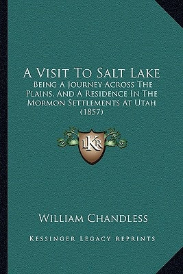 A Visit To Salt Lake: Being A Journey Across The Plains, And A Residence In The Mormon Settlements At Utah (1857) by Chandless, William