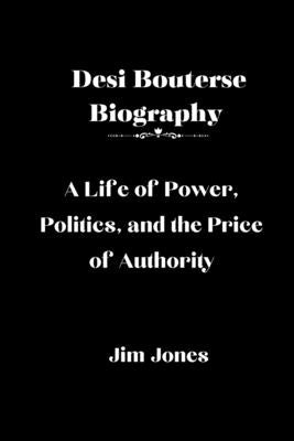 Desi Bouterse Biography: A Life of Power, Politics, and the Price of Authority by Jones, Jim