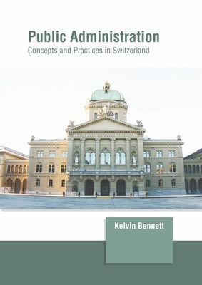 Public Administration: Concepts and Practices in Switzerland by Bennett, Kelvin
