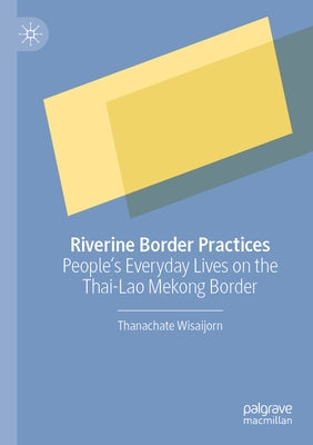 Riverine Border Practices: People's Everyday Lives on the Thai-Lao Mekong Border by Wisaijorn, Thanachate