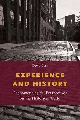 Experience and History: Phenomenological Perspectives on the Historical World by Carr, David