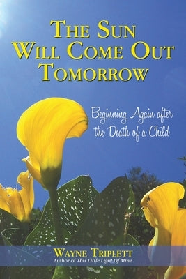 The Sun Will Come out Tomorrow: Beginning Again After the Death of a Child by Triplett, Wayne