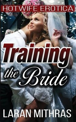 Training the Bride: Hotwife Erotica by Mithras, Laran