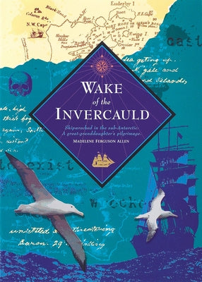 Wake of the Invercauld: Shipwrecked in the Sub-Antarctic: A Great Granddaughter's Pilgrimage by Ferguson Allen, Madelene