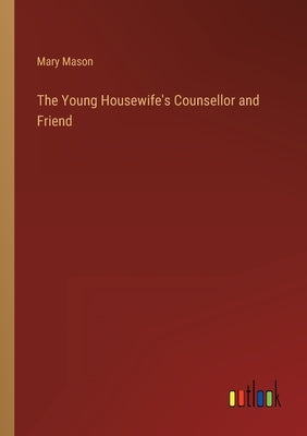 The Young Housewife's Counsellor and Friend by Mason, Mary