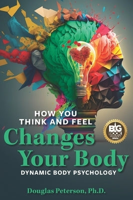 How You Think and Feel Changes Your Body: Dynamic Body Psychology by Peterson, Douglas