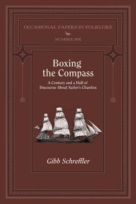 Boxing the Compass: A Century and a Half of Discourse About Sailor's Chanties by Schreffler, Gibb