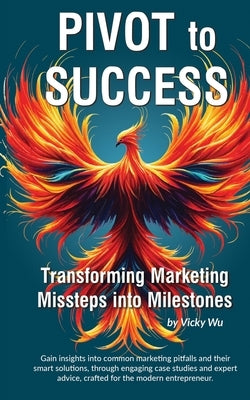 Pivot to Success: Transforming Marketing Missteps into Milestones by Wu, Vicky