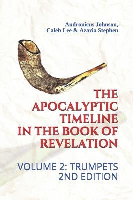 The Apocalyptic Timeline in the Book of Revelation: Volume 2: Trumpets by Lee, Caleb