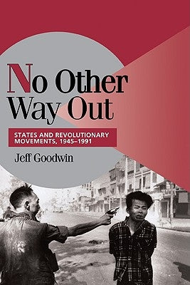 No Other Way Out: States and Revolutionary Movements, 1945-1991 by Goodwin, Jeff