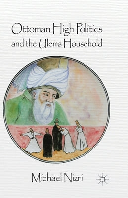 Ottoman High Politics and the Ulema Household by Nizri, Michael