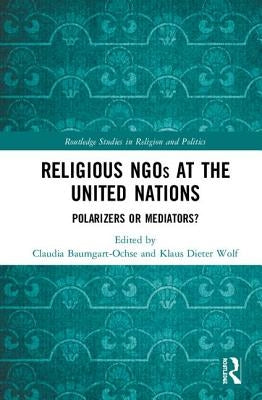 Religious NGOs at the United Nations: Polarizers or Mediators? by Baumgart-Ochse, Claudia
