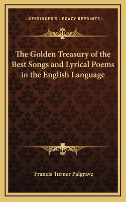 The Golden Treasury of the Best Songs and Lyrical Poems in the English Language by Palgrave, Francis Turner