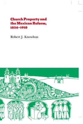 Church Property and the Mexican Reform, 1856-1910 by Knowlton, Robert