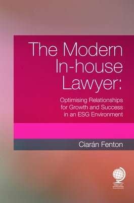 The Modern In-House Lawyer: Optimising Relationships for Growth and Success in an Esg Environment by Fenton, Ciarán