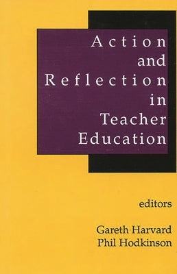 Action and Reflection in Teacher Education by Harvard, Gareth