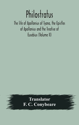 Philostratus The Life Of Apollonius Of Tyana, The Epistles Of Apollonius And The Treatise Of Eusebius (Volume Ii) by F C Conybeare