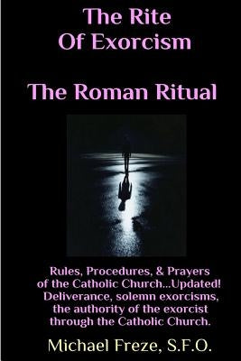 The Rite Of Exorcism The Roman Ritual: Rules, Procedures, Prayers of the Catholic Church by Freze, Michael